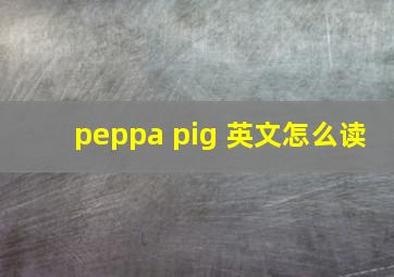 peppa pig 英文怎么读